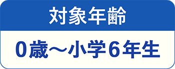 対象年齢・0歳〜小学6年生